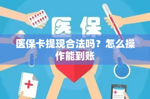 医保卡提现合法吗？怎么操作能到账